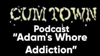 Adam's Whore Addiction (5-22-2017) - Cum Town Premium (EP 37)