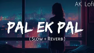 pal ek pal song | pal full song | pal ek pal slow and reverb | arijit singh song | lofi mix