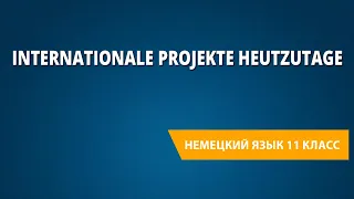 Internationale Projekte heutzutage. Немецкий язык 11 класс.