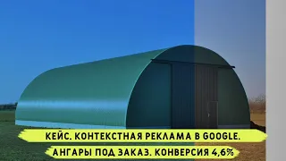 Кейс контекстная Google реклама ангары под заказ. Настройка Google Ads. Настройка Гугл рекламы