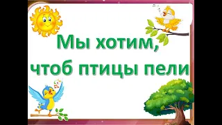 Песня "Мы хотим, чтоб птицы пели"-