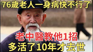 76歲老人全身是病已經快不行了，老中醫教他1招，多活10年才去世！【中老年講堂】