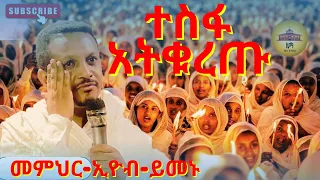 ተስፋ አትቁረጡ | መምህር እዮብ ህዝቡን አስለቀሱ memher eyob yimenu #እዮብይመኑ #eyobymenu #Ethiopian orthodox sibket