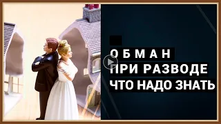 ОБМАН ПРИ РАЗВОДЕ - ЧТО НАДО ЗНАТЬ