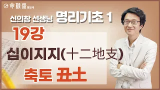 명담재 신의창선생님 명리기초 1 (19강) 십이지지(十二地支) 축토(丑土)