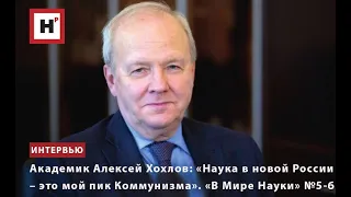 АКАДЕМИК АЛЕКСЕЙ ХОХЛОВ: «НАУКА В НОВОЙ РОССИИ — ЭТО МОЙ ПИК КОММУНИЗМА». «В МИРЕ НАУКИ», № 5–6