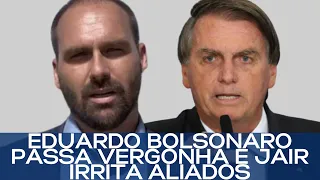 EDUARDO BOLSONARO PASSA VERGONHA E JAIR IRRITA ALIADOS