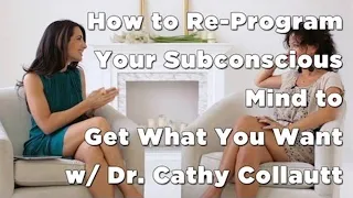 How to Re-Program Your Subconscious Mind to Get What You Want w/ Dr. Cathy Collautt