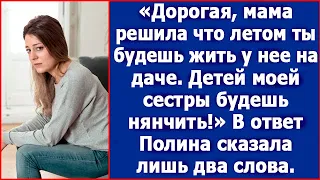 Дорогая, мама решила, что летом ты будешь на ее даче. Племянников моих будешь нянчить.