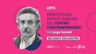 CPTI . PERSPECTIVAS PARA EL ANÁLISIS DEL TEATRO CONTEMPORANEO POR JORGE DUBATTI . 2do Encuentro