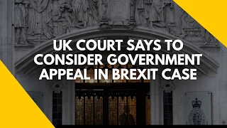 UK court says to consider government appeal in Brexit case