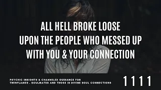 ALL HELL BROKE LOOSE Upon Those Who TARGETED You & MESSED UP Your DIVINE CONNECTION .