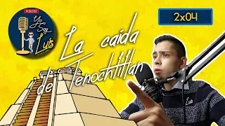 La caída de Tenochtitlan | 2x04 Yo Soy Luis Podcast