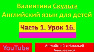 ВАЛЕНТИНА СКУЛЬТЭ  АНГЛИЙСКИЯ ЯЗЫК ДЛЯ ДЕТЕЙ ЧАСТЬ 1 УРОК 16