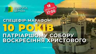 10 років Патріаршому Собору Воскресіння Христового. #ВідкритаЦерква #25, 18.08.2023