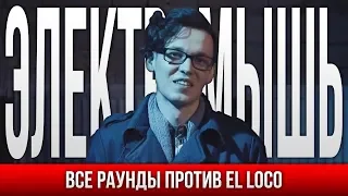 ВСЕ РАУНДЫ ЭЛЕКТРОМЫШЬ ПРОТИВ EL LOCO