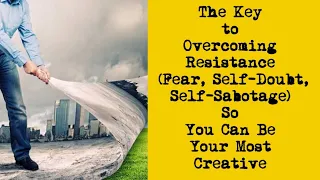 The Key to Overcoming Resistance (Fear, Self-Doubt, Self-Sabotage) So You Can Be Your Most Creative