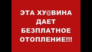 ЭТА ХУ@ВИНА ДАЕТ БЕЗПЛАТНОЕ ОТОПЛЕНИЕ !!!