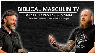 Biblical Masculinity | What It Takes To Be A Man with Pastor Luke Pierson and Pastor Zack Morgan