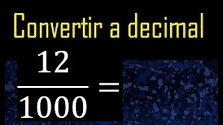 Convertir 12/1000 a decimal , transformar fraccion a decimales