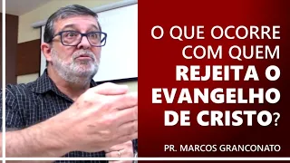 O que ocorre com quem rejeita o evangelho de Cristo? - Pr. Marcos Granconato