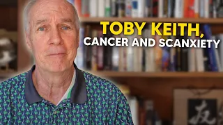 Toby Keith, Cancer and Scanxiety