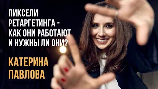 Катерина Павлова | Лекция 8: Пиксели ретаргетинга - как они работают и нужны ли они?