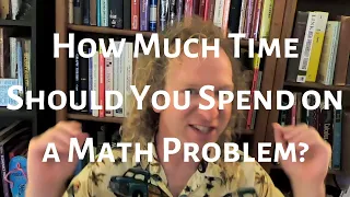 How Much Time Should You Spend working on a Math Problem