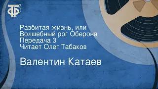 Валентин Катаев. Разбитая жизнь, или Волшебный рог Оберона. Передача 3. Читает Олег Табаков