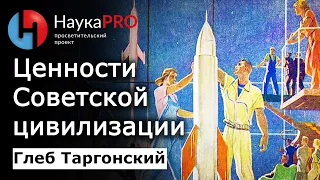 Ценности Советской цивилизации – историк Глеб Таргонский | История СССР | Научпоп