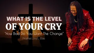 What Is The Level Of Your Cry|How Bad Do You Want The Change|Prophet Lovy Elias