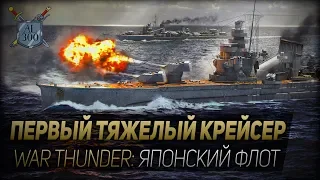 ПЕРВЫЙ ТЯЖЕЛЫЙ КРЕЙСЕР ◆ War Thunder: японский флот в игре!