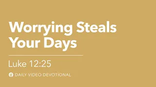 Worrying Steals Your Days | Luke 12:25 | Our Daily Bread Video Devotional