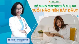 Bổ Sung Estrogen Ở Phụ Nữ - Tuổi Nào Cần? | BS.CK1 Nguyễn Lệ Quyên