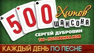 500 ХИТОВ ШАНСОНА ♥ Сергей ДУБРОВИН — ТЫ - ПОЛОВИНКА МОЯ ♠ КАЖДЫЙ ДЕНЬ ПО ПЕСНЕ ♦ №490