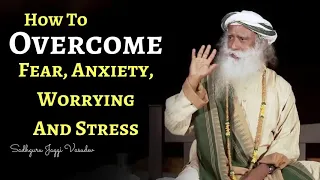 Sadhguru - How to overcome Fear, Anxiety, Worrying and Stress