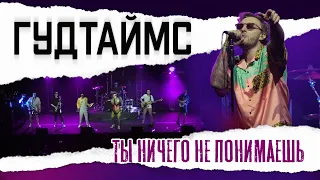 ГУДТАЙМС - ТЫ НИЧЕГО НЕ ПОНИМАЕШЬ