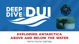 Deep Dive with DUI - Exploring Antarctica: Above and Below the Water with Faith Ortins