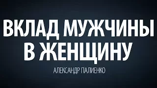 Вклад Мужчины в Женщину. Александр Палиенко.