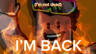 I’M BACK (I’m not dead)