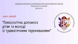 “Психологічна допомога дітям та молоді із травматичними переживаннями” - 6 лекція /28.02.24