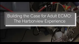 “Building a Case for Adult ECMO: The Harborview Experience”