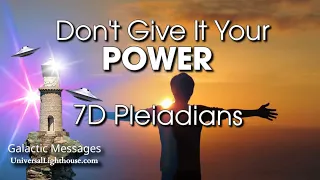 Don't Give It Your POWER ~ 7D Pleiadians