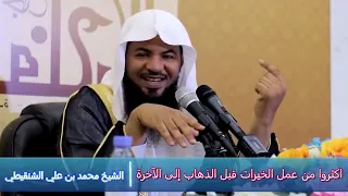 اكثروا من عمل الخيرات قبل الذهاب إلى الآخرة - الشيخ محمد بن علي الشنقيطي