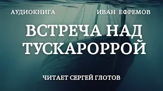 Встреча над Тускаророй  Аудиокнига Ивана Ефремова, читает Сергей Глотов