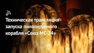 Техническая трансляция запуска пилотируемого корабля «Союз МС-24»