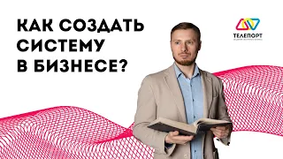 Как создать систему в бизнесе? Пошаговый алгоритм внедрения.