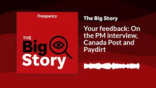 Your feedback: On the PM interview, Canada Post and Paydirt | The Big Story