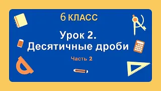 6 класс. Урок 2. Десятичные дроби (Часть 2): теория