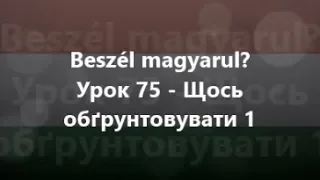 Угорська мова: Урок 75 - Щось обґрунтовувати 1